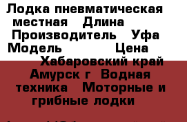 Лодка пневматическая 1,5местная › Длина ­ 2 200 › Производитель ­ Уфа › Модель ­ Prima › Цена ­ 12 000 - Хабаровский край, Амурск г. Водная техника » Моторные и грибные лодки   
